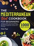 The Mediterranean Diet Cookbook for Beginners: 1000 Easy, Healthy, and Flavorful Mediterranean Recipes for Everyday Cooking 4-Week Meal Plan to Jumpstart Your Journey to Lifelong Health