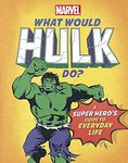 What Would Hulk Do?: A Marvel super hero's guide to everyday life (What Would Marvel Do?)