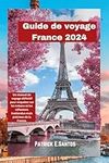 Guide de voyage France 2024: Un manuel de voyage définitif pour enquêter sur les trésors et les réflexions inattendus mais précieux de la France.