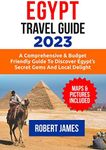 Egypt Travel Guide 2023: A Comprehensive & Budget-Friendly Guide To Discover Egypt's Secret Gems and Local Delights (Travel Guides & Tours Book 1)