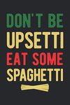 Don't Be Upsetti Eat Some Spaghetti: Funny Pasta Noodles Blank Lined Notebook Gift For Italian Cuisine Lover