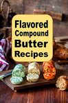 Flavored Compound Butter Recipes (Sauces and Spices Book 2)