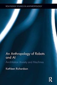 An Anthropology of Robots and AI: Annihilation Anxiety and Machines (Routledge Studies in Anthropology)