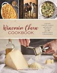 Wisconsin Cheese Cookbook: Creamy, Cheesy, Sweet, and Savory Recipes from the State’s Best Creameries