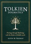 Tolkien Dogmatics: Theology Through Mythology with the Maker of Middle-Earth