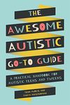 The Awesome Autistic Go-To Guide: A Practical Handbook for Autistic Teens and Tweens (Awesome Guides for Amazing Autistic Kids)