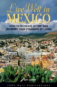 Live Well in Mexico: How to Relocate, Retire and Increase Your Standard of Living