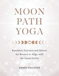 Moon Path Yoga: Kundalini Practices and Rituals for Women to Align with the Lunar Cycles