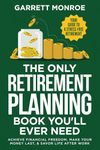 The Only Retirement Planning Book You'll Ever Need: Your Guide To A Stress-Free Retirement - Achieve Financial Freedom, Make Your Money Last, & Savor Life After Work