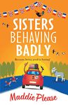 Sisters Behaving Badly: The laugh-out-loud, feel-good adventure from #1 bestselling author Maddie Please