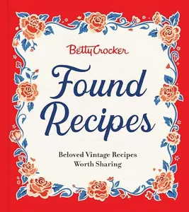 Betty Crocker Found Recipes: Beloved Vintage Recipes Worth Sharing: The Heartwarming Cookbook with Classic Recipes and Vintage Charm, Rediscover Treasures from Betty Crocker's Kitchen