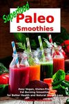 Superfood Paleo Smoothies: Easy Vegan, Gluten-Free, Fat Burning Smoothies for Better Health and Natural Weight Loss: Superfood Cookbook