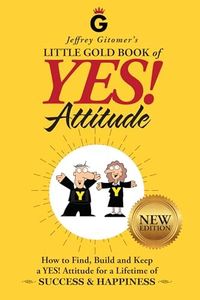 Jeffrey Gitomer's Little Gold Book of Yes! Attitude: New Edition, Updated & Revised: How to Find, Build and Keep a Yes! Attitude for a Lifetime of Success & Happiness