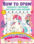 How to Draw Unicorns, Mermaids and Other Cute Animals for Kids: The Step by Step Drawing Book for Kids to Learn to Draw Unicorns, Mermaids and Their Magical Friends! (Boys and Girls How to Draw Books)