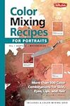 Color Mixing Recipes for Portraits: More than 500 Color Combinations for Skin, Eyes, Lips & Hair