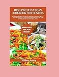 High Protein Vegan Cookbook For Seniors: Delicious Recipes To Create Different Kind Of Meals, Step by step Quick and Easy recipes to follow for seniors, with a 14 Days Meal Plan.