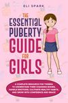 The Essential Puberty Guide for Girls: A Complete Resource for Tweens to Understand Their Changing Bodies, Handle Emotions, Cultivate Healthy Habits and Grow with Confidence and Grace