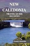 NEW CALEDONIA TRAVEL GUIDE 2024 EDITION: Discover the Pacific Jewel: A Comprehensive Travel Guide to New Caledonia in 2024