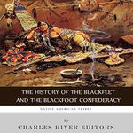 Native American Tribes: The History of the Blackfeet and the Blackfoot Confederacy