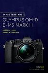 Mastering the Olympus OM-D E-M5 Mark III (The Mastering Camera Guide)