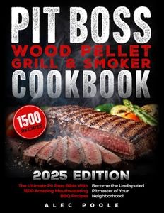 PIT BOSS Wood Pellet Grill and Smoker Cookbook: The Ultimate Pit Boss Bible with 1500 Amazing Mouthwatering BBQ Recipes - Become the Undisputed Pitmaster of Your Neighborhood