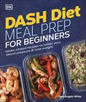 Dash Diet Meal Prep for Beginners: Make-Ahead Recipes to Lower Your Blood Pressure & Lose Weight