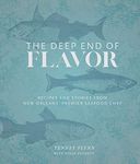 The Deep End of Flavor: Recipes and Stories from New Orleans' Premier Seafood Chef