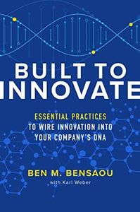 Built to Innovate: Essential Practices to Wire Innovation into Your Company’s DNA