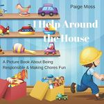 I Help Around The House: Picture Book About Being Responsible & Making Chores Fun