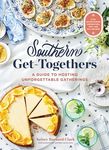 Southern Get-togethers: A Guide to Hosting Unforgettable Gatherings: Plus Entertaining Inspiration, Tips, and 100+ Recipes