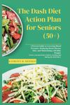 THE DASH DIET Action Plan for Seniors (50+): Proven Guide to Lowering Blood Pressure, Reducing Heart Disease Risk, and Maintaining a Healthy Weight