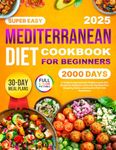 Mediterranean Diet Cookbook: 2000 Days of Simple & Approachable Mediterranean Diet Recipes for Beginners with a 30-Day Meal Plan, Shopping Guides, and Beautiful Full-Color Illustrations