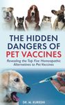 The Hidden Dangers of Pet Vaccines: Revealing the Top Five Homeopathic Alternatives to Pet Vaccines (The Hidden Dangers of Vaccines (That Your Doctor Won't Tell You))