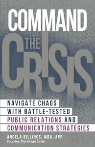 Command the Crisis: Navigate Chaos with Battle-Tested Public Relations and Communication Strategies