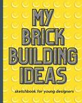 My Brick Building Ideas: Sketchbook For Young Designers