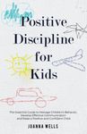 Positive Discipline for Kids: The Essential Guide to Manage Children's Behavior, Develop Effective Communication and Raise a Positive and Confident Child