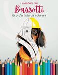 Bassotti da colorare: canini a lavoro!: Per i veri amanti dei bassotti.