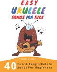 Easy Ukulele Songs For Kids: 40 Fun & Easy Ukulele Songs for Beginners with Simple Chords & Ukulele Tabs