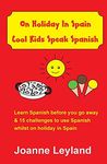 On Holiday In Spain Cool Kids Speak Spanish: Learn Spanish before you go away & 15 challenges to use Spanish whilst on holiday in Spain