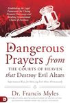 Dangerous Prayers from the Courts of Heaven that Destroy Evil Altars: Establishing the Legal Framework for Closing Demonic Entryways and Breaking Generational Chains of Darkness