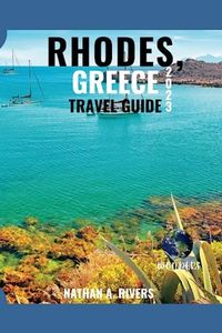 RHODES, GREECE TRAVEL GUIDE 2023: A Comprehensive Guide to Exploring The Ancient Ruins, Beaches, Coastal Towns, and Iconic Landmarks of The Greek Island For First-Time Visitors