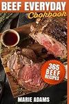 Beef Everyday Cookbook 365 Beef Recipes: Steak, Roast Beef, Ribs, Pot Roast, Meat Loaf, Stews, Chili, Stir-Fry, Appetizers, Main entrées, Barbecue, Grilling, Sandwiches, Hamburgers, Salads, Soups