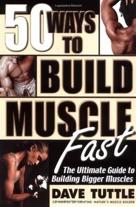 50 Ways to Build Muscle Fast: The Ulitmate Guide to Building Bigger Muscles