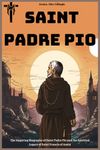 Saint Padre Pio Biography: The Inspiring Biography of Saint Padre Pio and the Spiritual Legacy of Saint Francis of Assisi