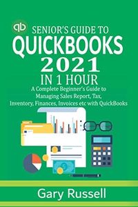 Senior’s Guide to QuickBooks 2021 in 1 Hour: A Complete Beginner’s Guide to Managing Sales Report, Tax, Inventory, Finances and Invoices with QuickBooks