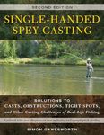 Single-Handed Spey Casting: Solutions to Casts, Obstructions, Tight Spot: Solutions to Casts, Obstructions, Tight Spots, and Other Casting Challenges of Real-Life Fishing