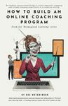 How to Build an Online Coaching Program: Re-imagine instructional design to create impactful, engaging, and scalable learning experiences in a corporate setting. (Reimagined Learning)