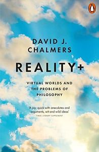 Reality+: Virtual Worlds and the Problems of Philosophy