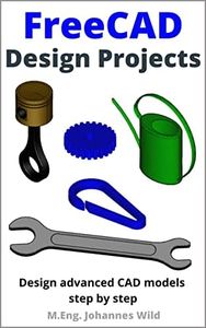 FreeCAD | Design Projects: Design advanced CAD models step by step (FreeCAD | 2D/3D CAD for beginners & advanced learners Book 2)