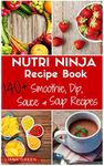 Nutri Ninja Recipe Book: 140+ Recipes for Smoothies, Soups, Sauces, Dips, Dressings & Butters